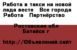 Работа в такси на новой лада весте - Все города Работа » Партнёрство   . Ростовская обл.,Батайск г.